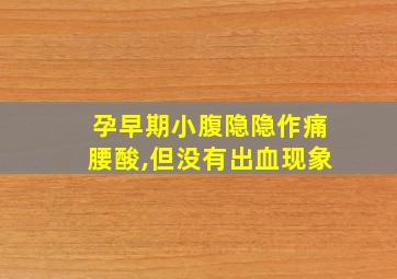 孕早期小腹隐隐作痛腰酸,但没有出血现象