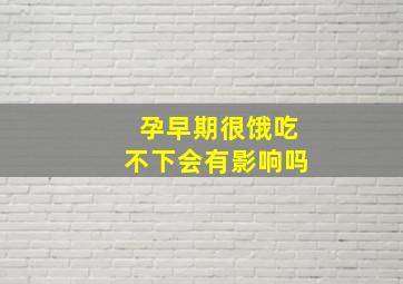 孕早期很饿吃不下会有影响吗