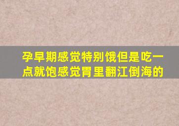 孕早期感觉特别饿但是吃一点就饱感觉胃里翻江倒海的