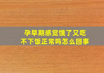 孕早期感觉饿了又吃不下饭正常吗怎么回事