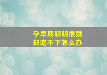 孕早期明明很饿却吃不下怎么办