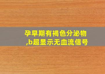 孕早期有褐色分泌物,b超显示无血流信号