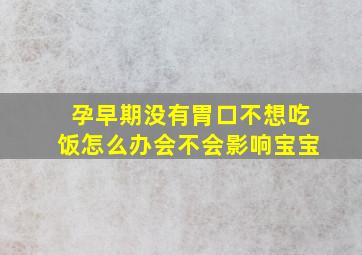 孕早期没有胃口不想吃饭怎么办会不会影响宝宝