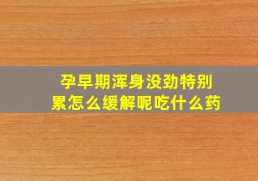 孕早期浑身没劲特别累怎么缓解呢吃什么药