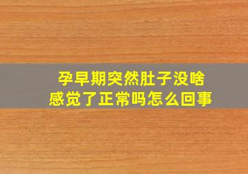 孕早期突然肚子没啥感觉了正常吗怎么回事