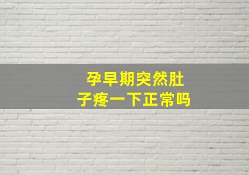 孕早期突然肚子疼一下正常吗