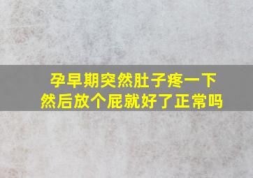 孕早期突然肚子疼一下然后放个屁就好了正常吗