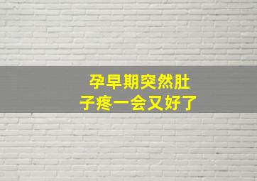 孕早期突然肚子疼一会又好了