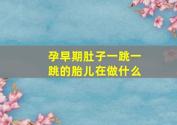 孕早期肚子一跳一跳的胎儿在做什么