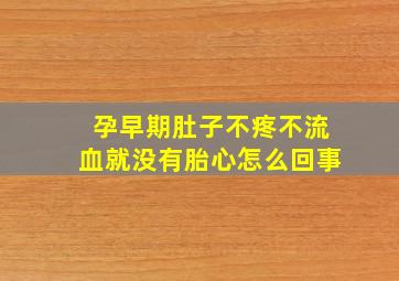 孕早期肚子不疼不流血就没有胎心怎么回事