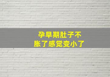 孕早期肚子不胀了感觉变小了