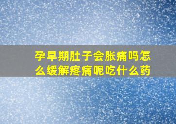 孕早期肚子会胀痛吗怎么缓解疼痛呢吃什么药