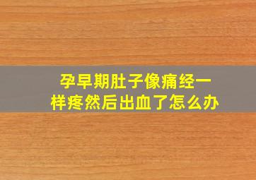 孕早期肚子像痛经一样疼然后出血了怎么办