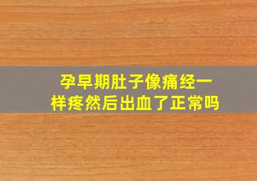 孕早期肚子像痛经一样疼然后出血了正常吗