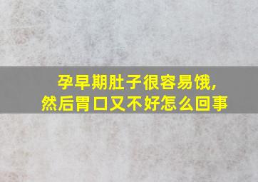 孕早期肚子很容易饿,然后胃口又不好怎么回事