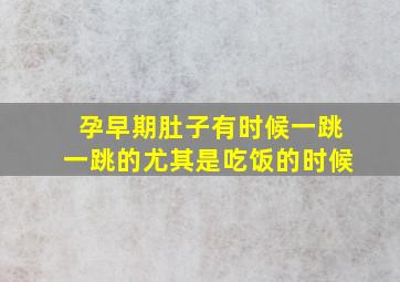 孕早期肚子有时候一跳一跳的尤其是吃饭的时候