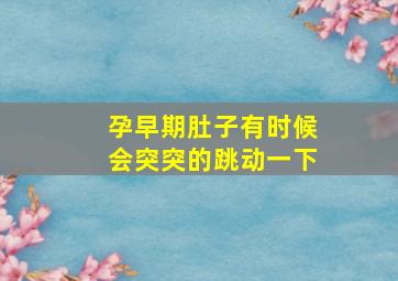 孕早期肚子有时候会突突的跳动一下