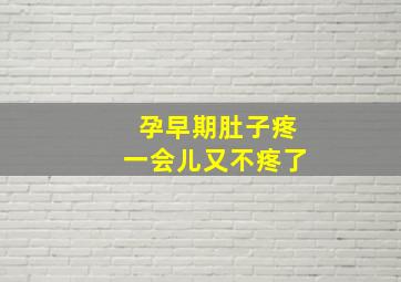 孕早期肚子疼一会儿又不疼了