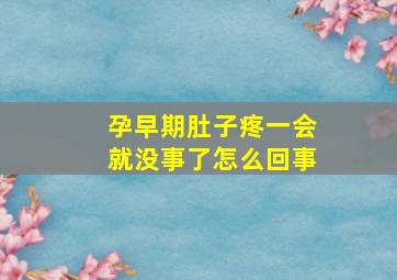 孕早期肚子疼一会就没事了怎么回事