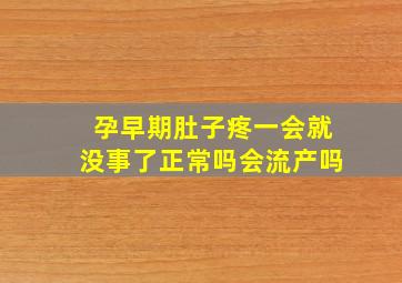 孕早期肚子疼一会就没事了正常吗会流产吗