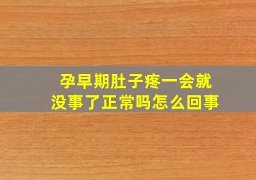 孕早期肚子疼一会就没事了正常吗怎么回事