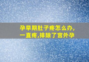 孕早期肚子疼怎么办,一直疼,排除了宫外孕