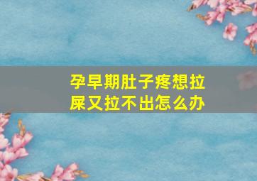 孕早期肚子疼想拉屎又拉不出怎么办