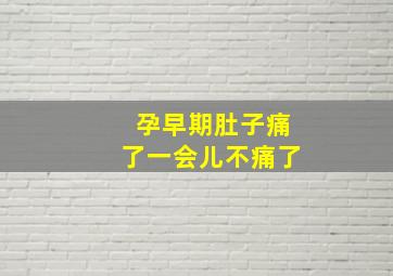 孕早期肚子痛了一会儿不痛了