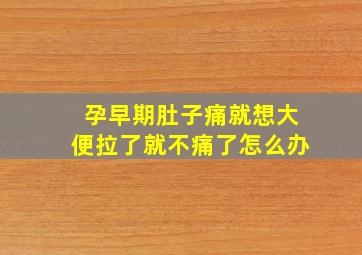 孕早期肚子痛就想大便拉了就不痛了怎么办