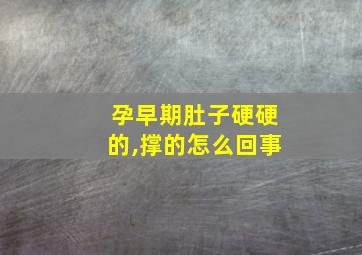 孕早期肚子硬硬的,撑的怎么回事