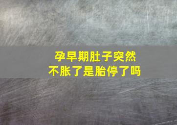 孕早期肚子突然不胀了是胎停了吗