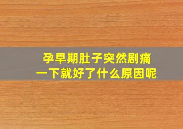 孕早期肚子突然剧痛一下就好了什么原因呢