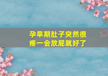 孕早期肚子突然很疼一会放屁就好了