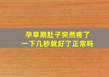 孕早期肚子突然疼了一下几秒就好了正常吗