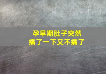 孕早期肚子突然痛了一下又不痛了