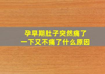 孕早期肚子突然痛了一下又不痛了什么原因