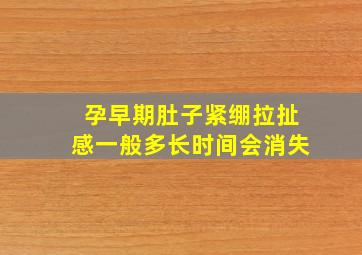 孕早期肚子紧绷拉扯感一般多长时间会消失