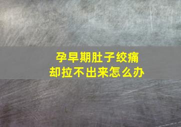 孕早期肚子绞痛却拉不出来怎么办