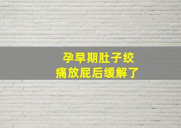 孕早期肚子绞痛放屁后缓解了