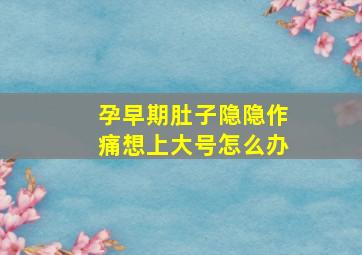 孕早期肚子隐隐作痛想上大号怎么办