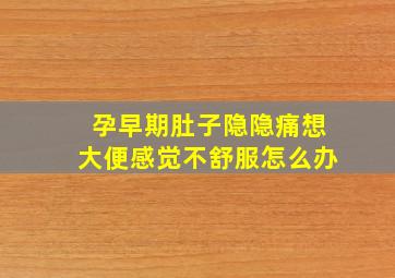 孕早期肚子隐隐痛想大便感觉不舒服怎么办