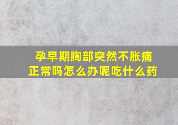 孕早期胸部突然不胀痛正常吗怎么办呢吃什么药