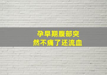 孕早期腹部突然不痛了还流血