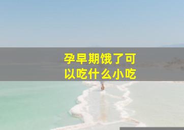 孕早期饿了可以吃什么小吃