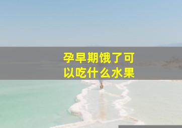 孕早期饿了可以吃什么水果