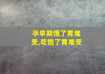 孕早期饿了胃难受,吃饱了胃难受