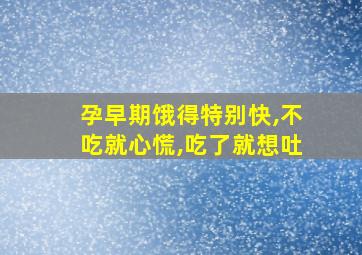 孕早期饿得特别快,不吃就心慌,吃了就想吐