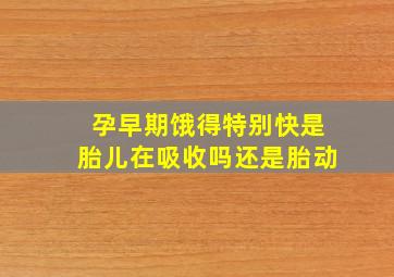 孕早期饿得特别快是胎儿在吸收吗还是胎动