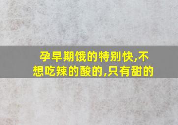 孕早期饿的特别快,不想吃辣的酸的,只有甜的