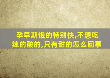 孕早期饿的特别快,不想吃辣的酸的,只有甜的怎么回事